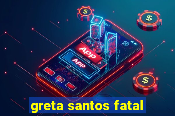 greta santos fatal